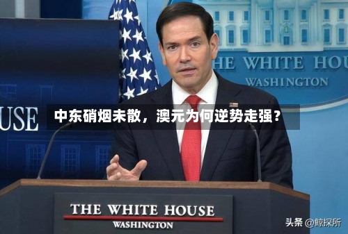 中东硝烟未散，澳元为何逆势走强？-第3张图片