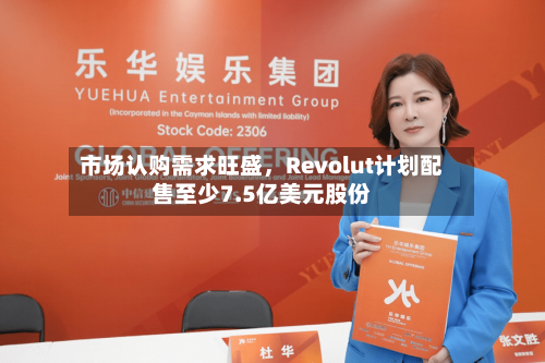 市场认购需求旺盛	，Revolut计划配售至少7.5亿美元股份-第3张图片