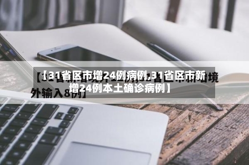 【31省区市增24例病例,31省区市新增24例本土确诊病例】-第3张图片