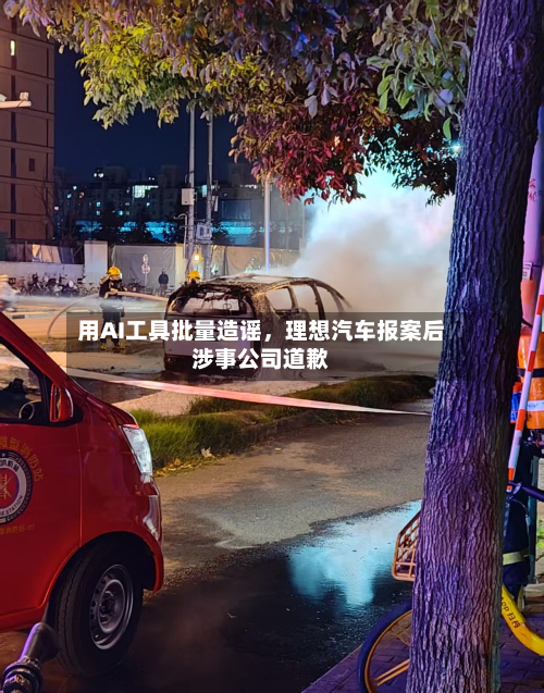 用AI工具批量造谣，理想汽车报案后涉事公司道歉-第3张图片