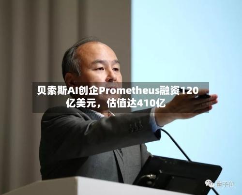 贝索斯AI创企Prometheus融资120亿美元，估值达410亿-第3张图片