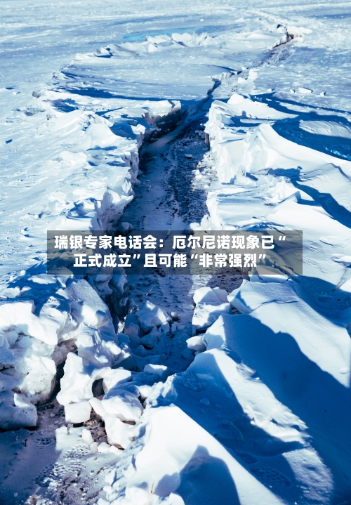 瑞银专家电话会：厄尔尼诺现象已“正式成立”且可能“非常强烈	”-第2张图片