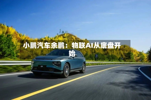 小鹏汽车余鹏:物联AI从底盘开始-第2张图片