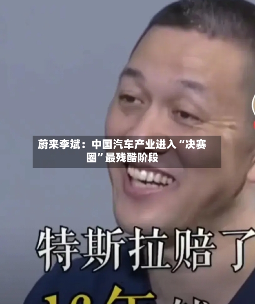 蔚来李斌：中国汽车产业进入“决赛圈”最残酷阶段-第2张图片