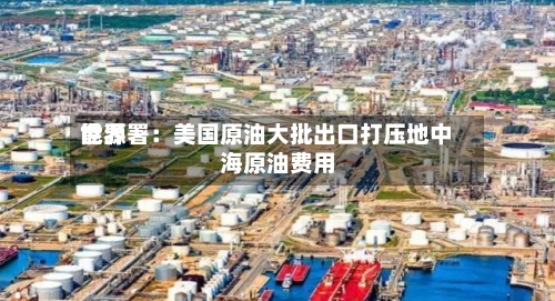 世界
能源署:美国原油大批出口打压地中海原油费用
-第2张图片