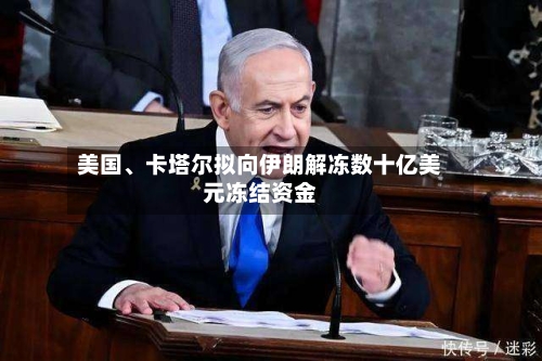 美国	、卡塔尔拟向伊朗解冻数十亿美元冻结资金-第2张图片