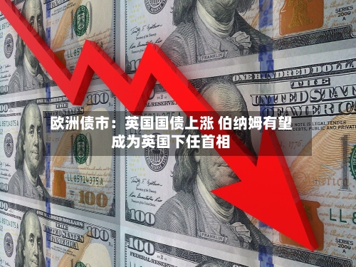 欧洲债市:英国国债上涨 伯纳姆有望成为英国下任首相-第2张图片
