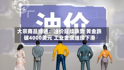 大宗商品综述:油价延续跌势 黄金跌破4000美元 工业金属继续下滑-第2张图片