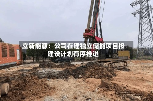 立新能源:公司在建独立储能项目按建设计划有序推进-第2张图片
