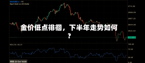 金价低点徘徊，下半年走势如何？