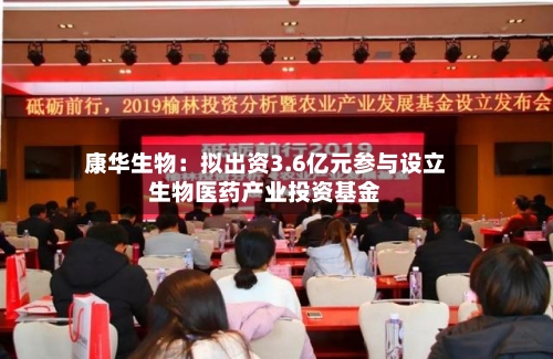 康华生物：拟出资3.6亿元参与设立生物医药产业投资基金