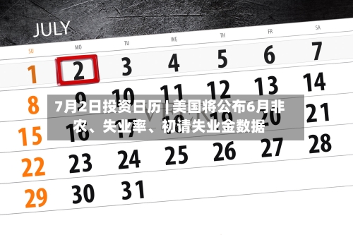 7月2日投资日历 | 美国将公布6月非农、失业率、初请失业金数据