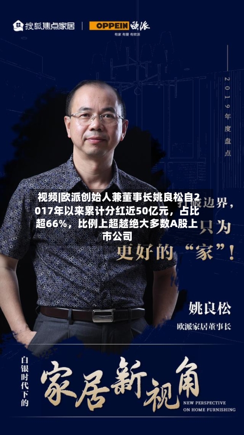 视频|欧派创始人兼董事长姚良松自2017年以来累计分红近50亿元，占比超66%，比例上超越绝大多数A股上市公司