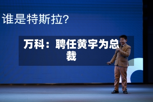 万科：聘任黄宇为总裁-第3张图片