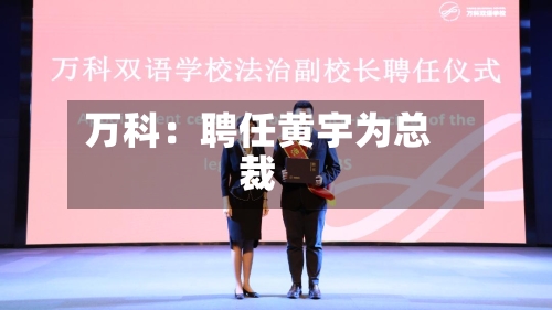 万科：聘任黄宇为总裁-第2张图片
