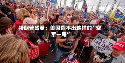 特朗普盛赞：美国造不出这样的“空军一号”-第2张图片
