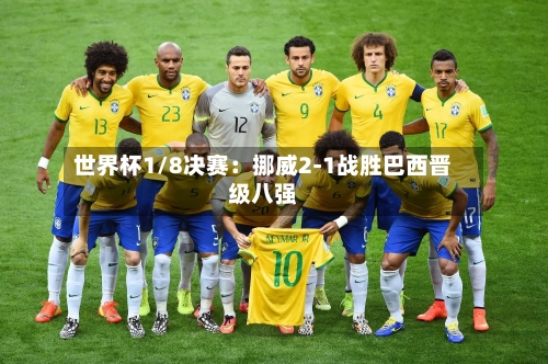 世界杯1/8决赛：挪威2-1战胜巴西晋级八强