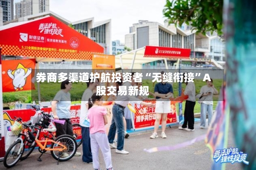 券商多渠道护航投资者“无缝衔接”A股交易新规-第2张图片