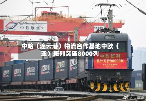 中哈（连云港）物流合作基地中欧（亚）班列突破8000列