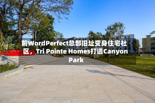前WordPerfect总部旧址变身住宅社区，Tri Pointe Homes打造Canyon Park-第2张图片