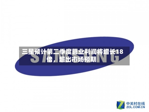 三星预计第二季度营业利润将增长18倍，超出市场预期