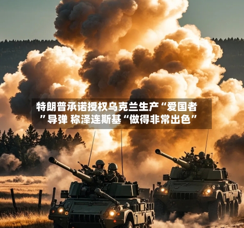 特朗普承诺授权乌克兰生产“爱国者”导弹 称泽连斯基“做得非常出色”