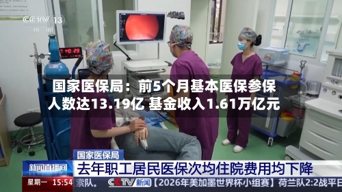 国家医保局：前5个月基本医保参保人数达13.19亿 基金收入1.61万亿元