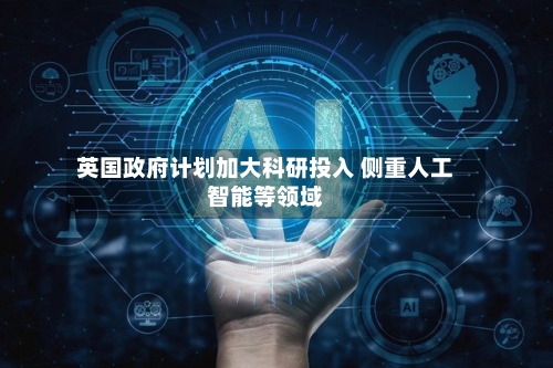 英国政府计划加大科研投入 侧重人工智能等领域