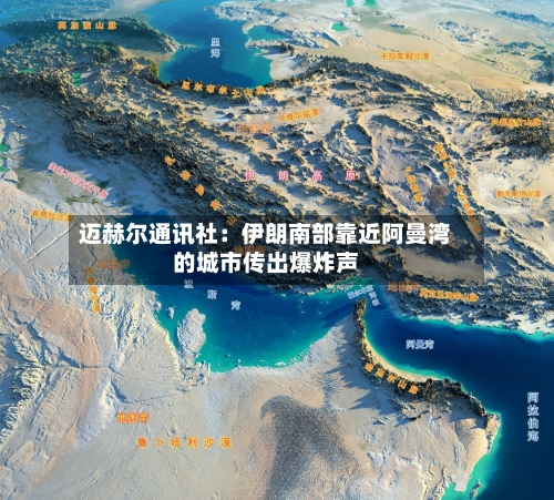 迈赫尔通讯社：伊朗南部靠近阿曼湾的城市传出爆炸声