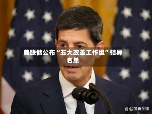 美联储公布“五大改革工作组”领导名单-第2张图片