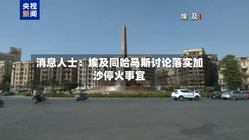 消息人士:埃及同哈马斯讨论落实加沙停火事宜-第2张图片