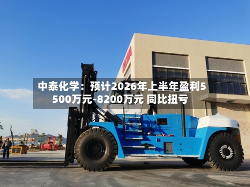 中泰化学:预计2026年上半年盈利5500万元-8200万元 同比扭亏