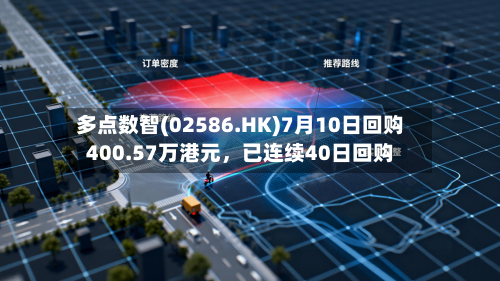 多点数智(02586.HK)7月10日回购400.57万港元，已连续40日回购-第3张图片