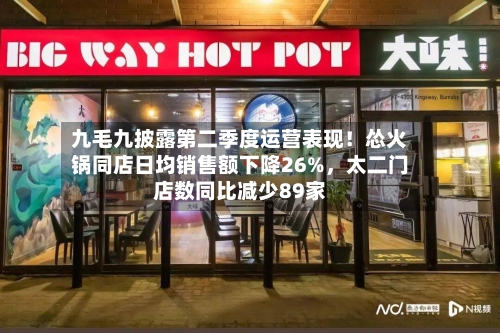 九毛九披露第二季度运营表现！怂火锅同店日均销售额下降26%，太二门店数同比减少89家-第2张图片