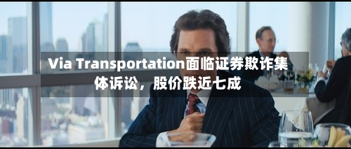 Via Transportation面临证券欺诈集体诉讼,股价跌近七成