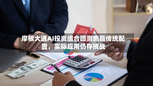 摩根大通AI投资组合回测跑赢传统配置，实际应用仍存挑战-第3张图片