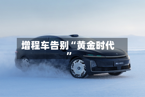增程车告别“黄金时代	”-第2张图片