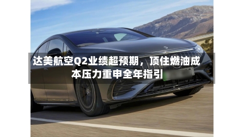 达美航空Q2业绩超预期，顶住燃油成本压力重申全年指引-第3张图片