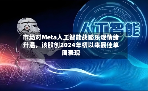 市场对Meta人工智能战略乐观情绪升温	，该股创2024年初以来最佳单周表现-第2张图片