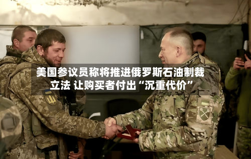 美国参议员称将推进俄罗斯石油制裁立法 让购买者付出“沉重代价”-第2张图片