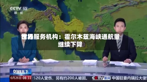 世界
市场服务机构:霍尔木兹海峡通航量继续下降-第3张图片