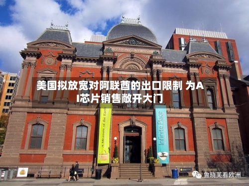 美国拟放宽对阿联酋的出口限制 为AI芯片销售敞开大门-第2张图片