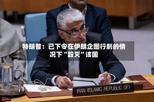 特朗普：已下令在伊朗企图行刺的情况下“毁灭”该国-第3张图片