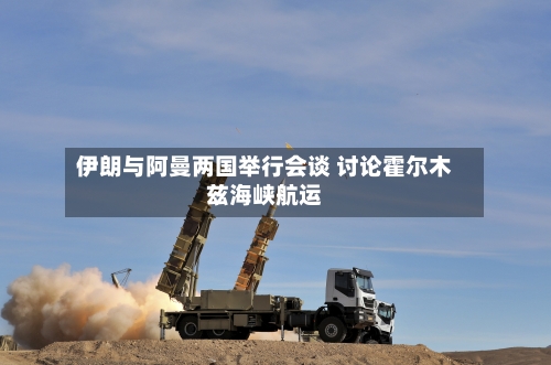 伊朗与阿曼两国举行会谈 讨论霍尔木兹海峡航运