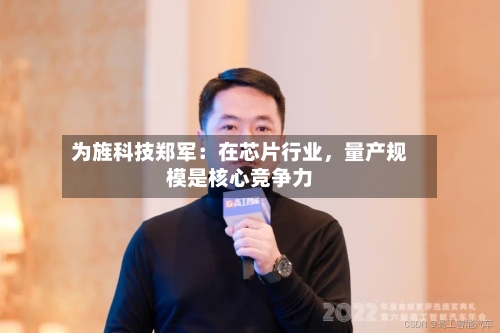 为旌科技郑军：在芯片行业，量产规模是核心竞争力-第2张图片