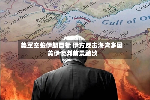 美军空袭伊朗目标 伊方反击海湾多国 美伊谈判前景黯淡-第3张图片