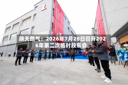 陕天然气:2026年7月28日召开2026年第二次临时股东会-第2张图片