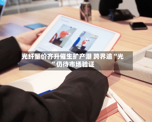 光纤量价齐升催生扩产潮 跨界追“光	”仍待市场验证-第2张图片