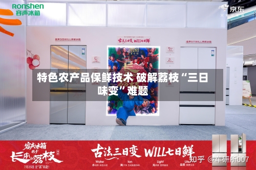 特色农产品保鲜技术 破解荔枝“三日味变”难题-第3张图片