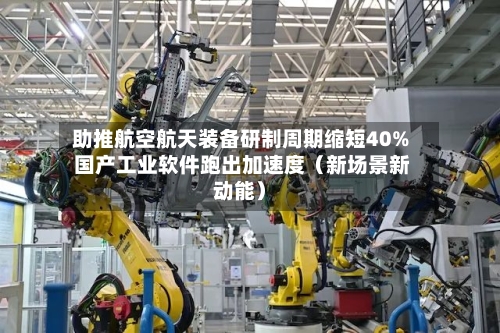 助推航空航天装备研制周期缩短40% 国产工业软件跑出加速度（新场景新动能）